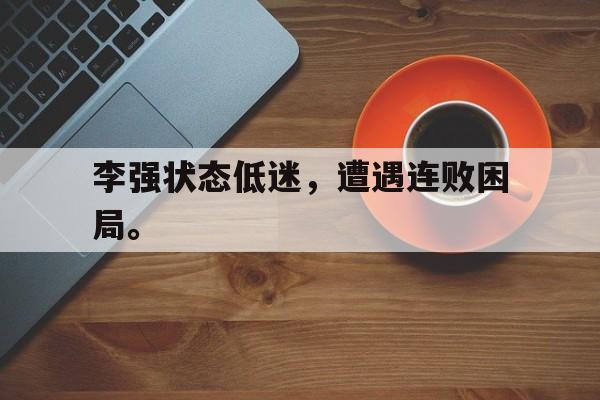 开云登录入口-李强状态低迷，遭遇连败困局。