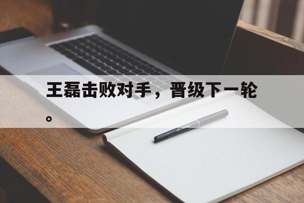 开云官方网站-王磊击败对手，晋级下一轮。