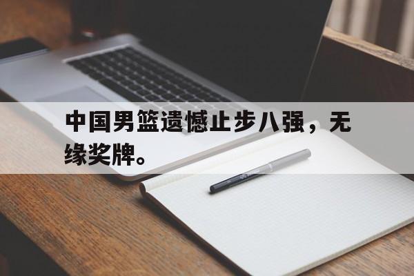 中国男篮遗憾止步八强，无缘奖牌。