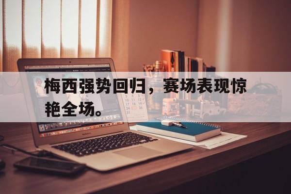 开云电子-梅西强势回归，赛场表现惊艳全场。