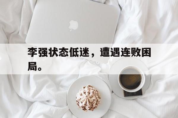 开云官方网站-李强状态低迷，遭遇连败困局。