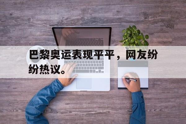 开云登录入口-巴黎奥运表现平平，网友纷纷热议。