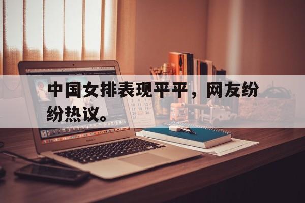 开云电子-中国女排表现平平，网友纷纷热议。