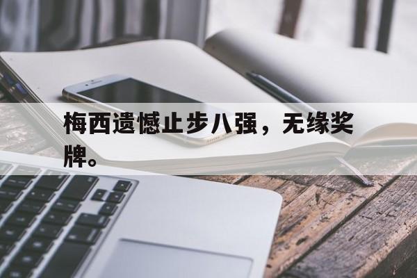 开云电子-梅西遗憾止步八强，无缘奖牌。