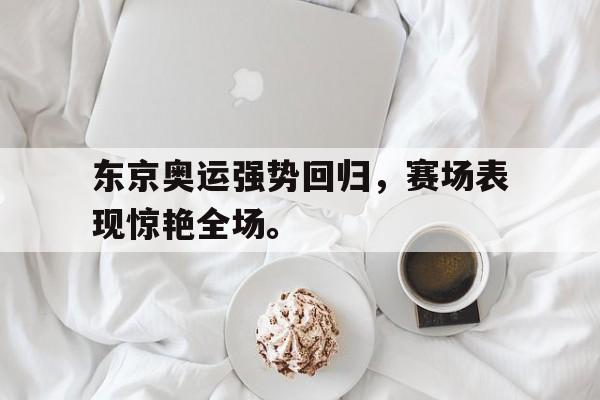 开云电子-东京奥运强势回归，赛场表现惊艳全场。
