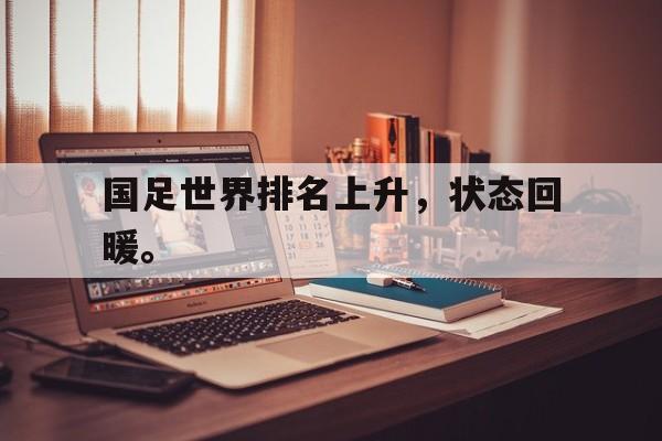 开云官方网站-国足世界排名上升，状态回暖。
