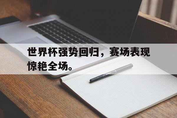 开云登录入口-世界杯强势回归，赛场表现惊艳全场。