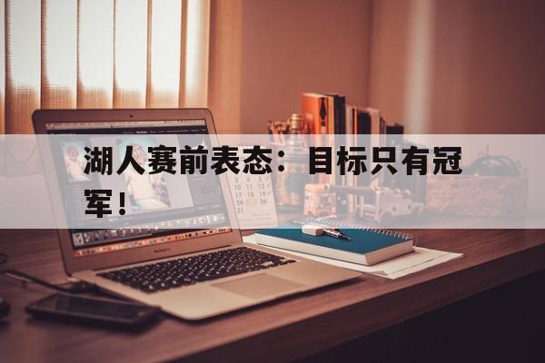 开云电子-湖人赛前表态：目标只有冠军！