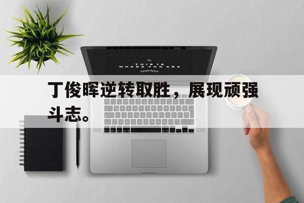 开云官方网站-丁俊晖逆转取胜，展现顽强斗志。