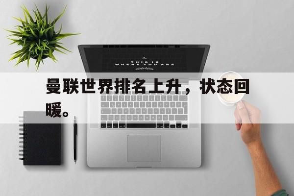 开云登录入口-曼联世界排名上升，状态回暖。