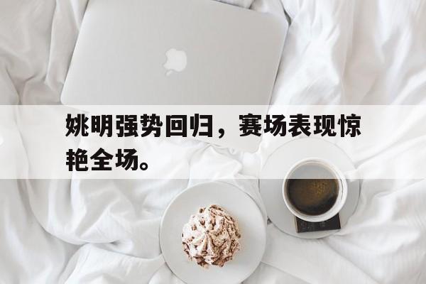 开云官方网站-姚明强势回归，赛场表现惊艳全场。