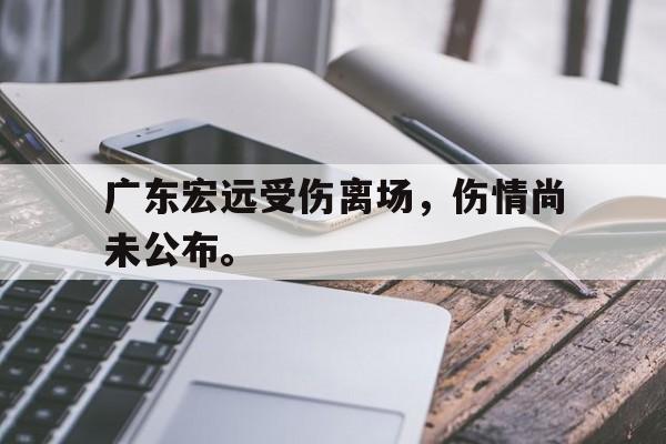 开云官方网站-广东宏远受伤离场，伤情尚未公布。