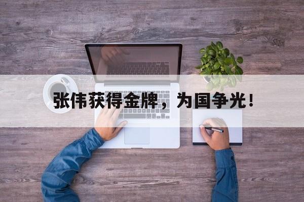 开云登录入口-张伟获得金牌，为国争光！