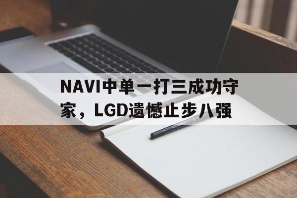 NAVI中单一打三成功守家，LGD遗憾止步八强