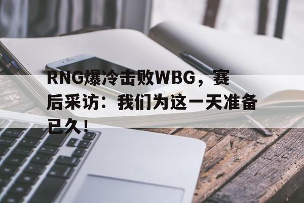 开云电子-RNG爆冷击败WBG，赛后采访：我们为这一天准备已久！