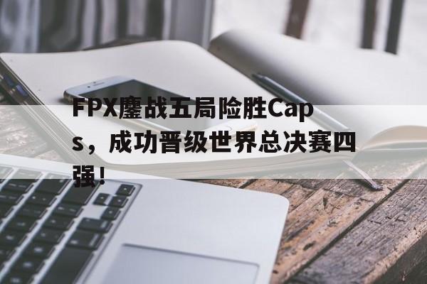 FPX鏖战五局险胜Caps，成功晋级世界总决赛四强！