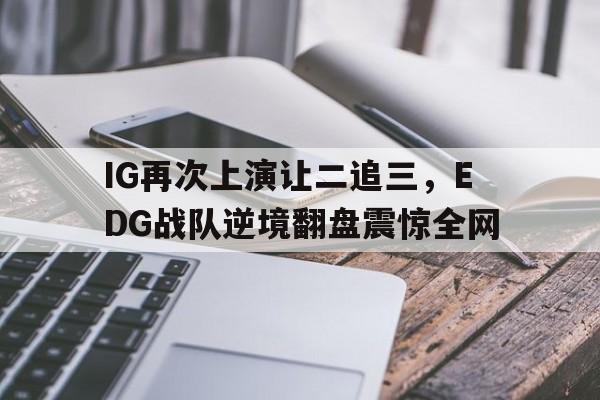 IG再次上演让二追三，EDG战队逆境翻盘震惊全网