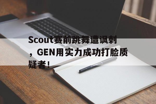 Scout赛前跳舞遭讽刺，GEN用实力成功打脸质疑者！