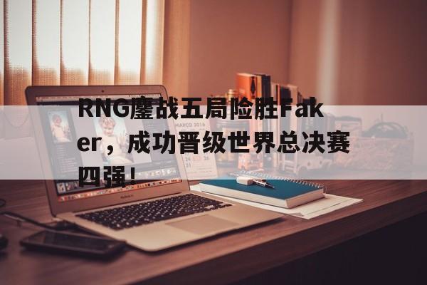 开云电子-RNG鏖战五局险胜Faker，成功晋级世界总决赛四强！