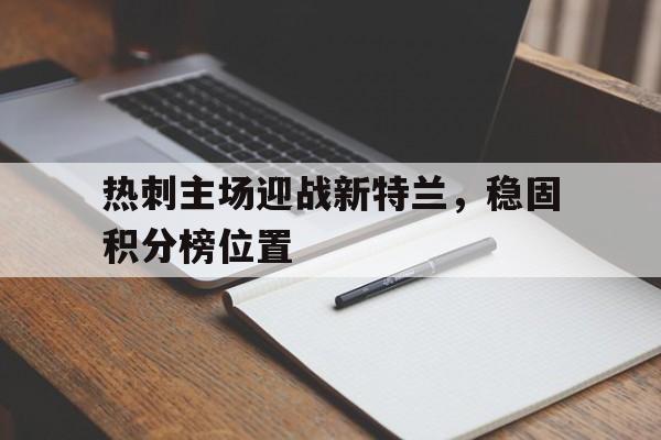 开云官方网站-热刺主场迎战新特兰，稳固积分榜位置