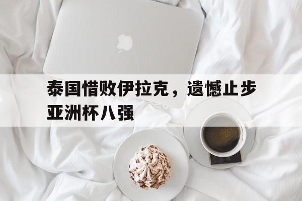 泰国惜败伊拉克，遗憾止步亚洲杯八强