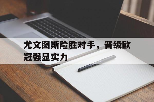 尤文图斯险胜对手，晋级欧冠强显实力