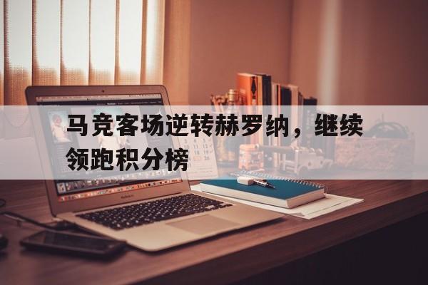 开云登录入口-马竞客场逆转赫罗纳，继续领跑积分榜