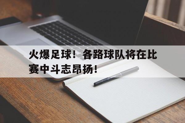 开云电子-火爆足球！各路球队将在比赛中斗志昂扬！