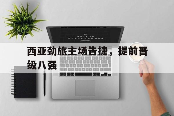 开云登录入口-西亚劲旅主场告捷，提前晋级八强