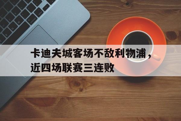 开云电子-卡迪夫城客场不敌利物浦，近四场联赛三连败