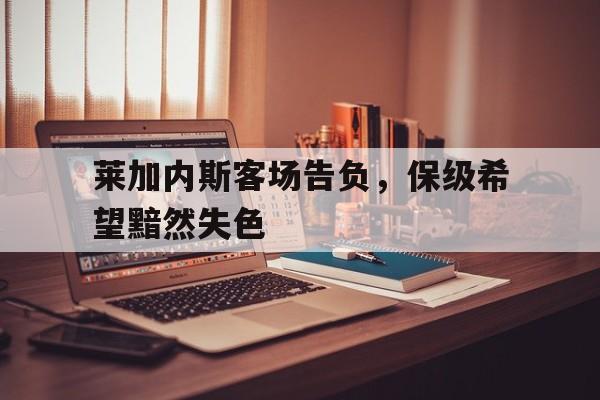 开云官方网站-莱加内斯客场告负，保级希望黯然失色