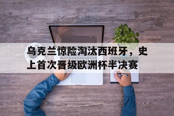 乌克兰惊险淘汰西班牙，史上首次晋级欧洲杯半决赛