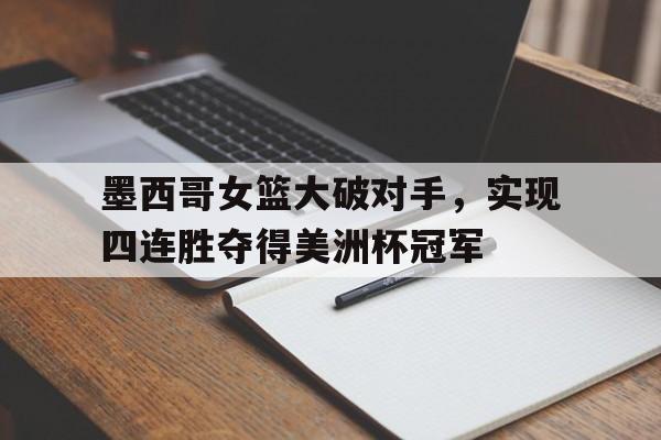 开云登录入口-墨西哥女篮大破对手，实现四连胜夺得美洲杯冠军
